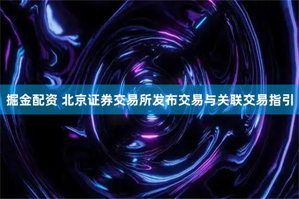 掘金配资 北京证券交易所发布交易与关联交易指引