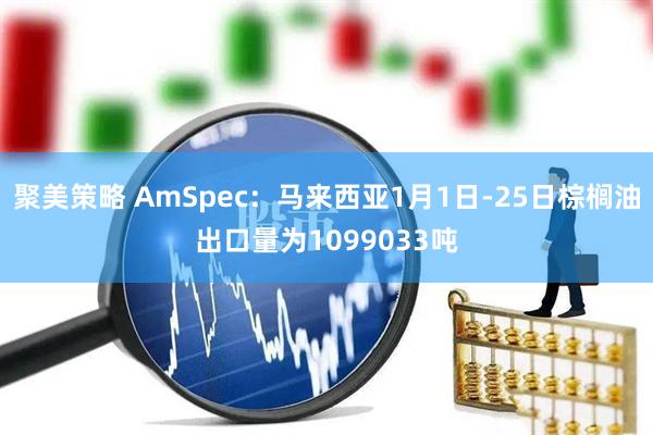 聚美策略 AmSpec：马来西亚1月1日-25日棕榈油出口量为1099033吨
