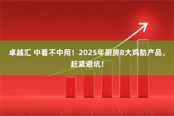 卓越汇 中看不中用！2025年厨房8大鸡肋产品，赶紧避坑！