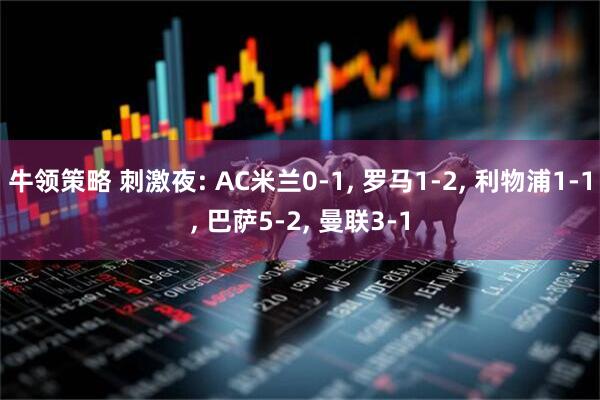 牛领策略 刺激夜: AC米兰0-1, 罗马1-2, 利物浦1-1, 巴萨5-2, 曼联3-1