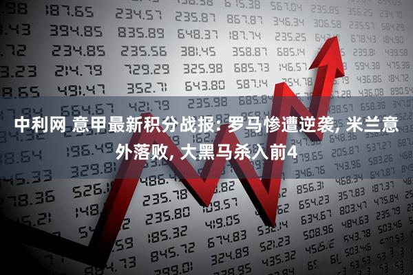 中利网 意甲最新积分战报: 罗马惨遭逆袭, 米兰意外落败, 大黑马杀入前4